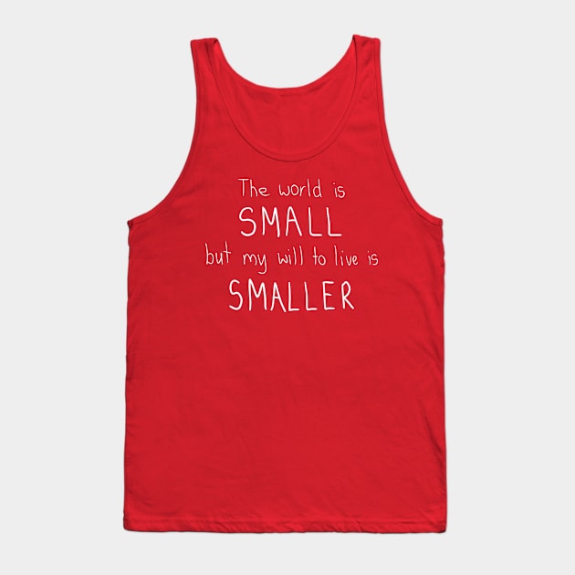 The world is small but my will to live is smaller. Tank Top by DamageTwig